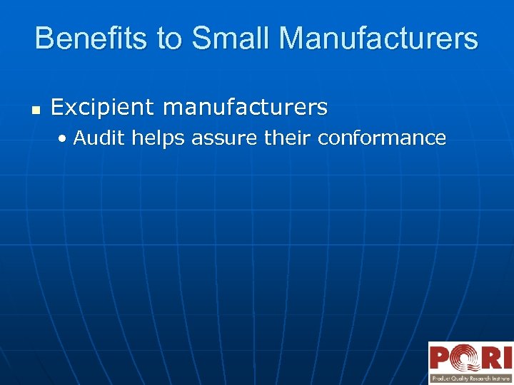 Benefits to Small Manufacturers n Excipient manufacturers • Audit helps assure their conformance 