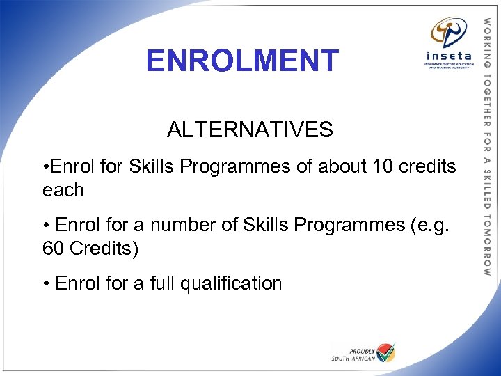 ENROLMENT ALTERNATIVES • Enrol for Skills Programmes of about 10 credits each • Enrol