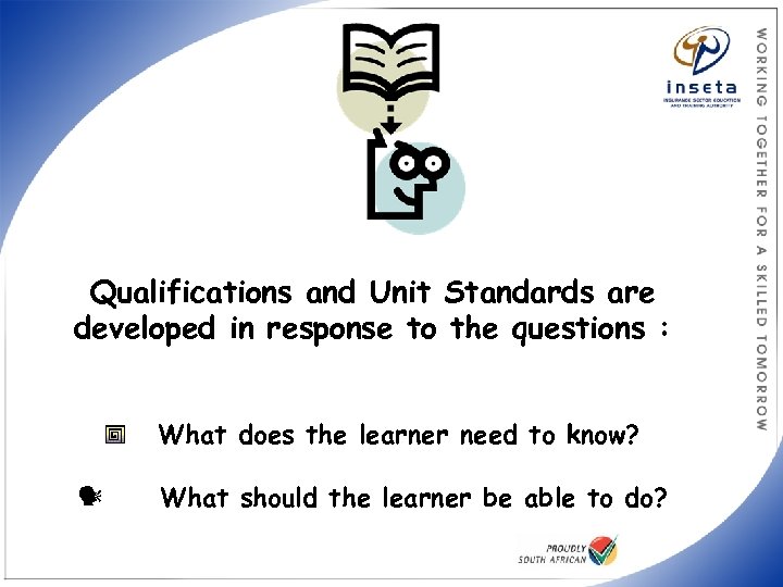 Qualifications and Unit Standards are developed in response to the questions : What does