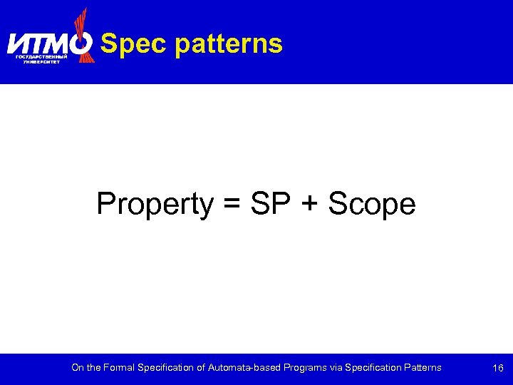 Spec patterns Property = SP + Scope On the Formal Specification of Automata-based Programs