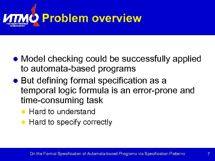 Problem overview Model checking could be successfully applied to automata-based programs But defining formal