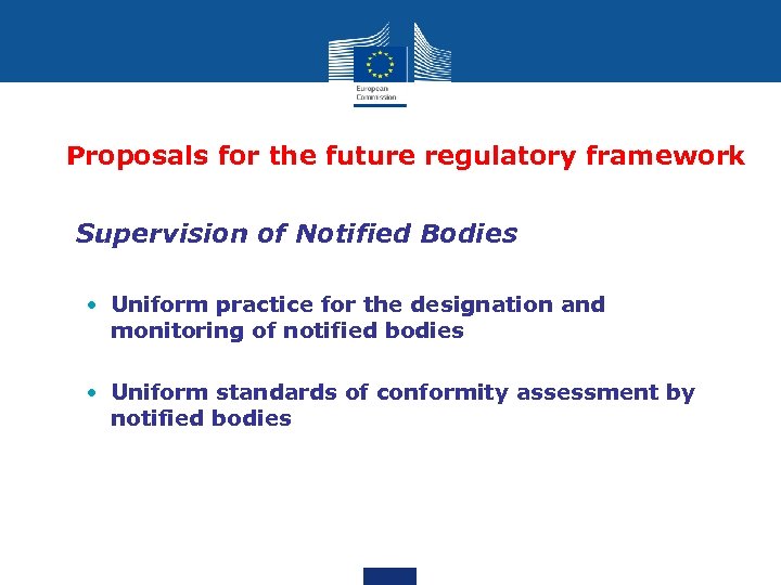 Proposals for the future regulatory framework • Supervision of Notified Bodies • Uniform practice