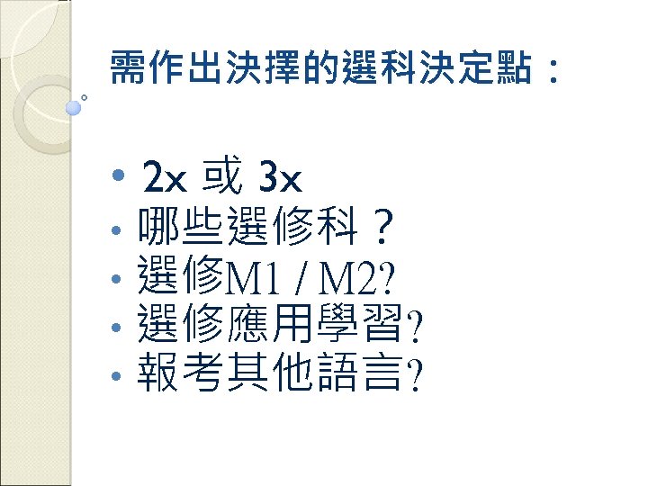 需作出決擇的選科決定點： • 2 x 或 3 x • 哪些選修科？ • 選修M 1 / M