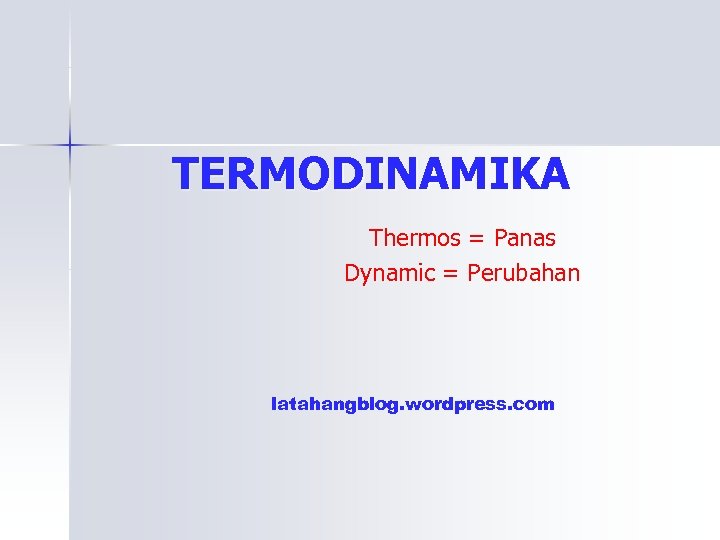 TERMODINAMIKA Thermos = Panas Dynamic = Perubahan latahangblog. wordpress. com 