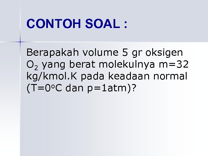CONTOH SOAL : Berapakah volume 5 gr oksigen O 2 yang berat molekulnya m=32
