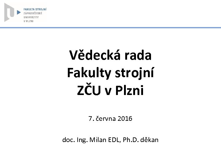 Vědecká rada Fakulty strojní ZČU v Plzni 7. června 2016 doc. Ing. Milan EDL,