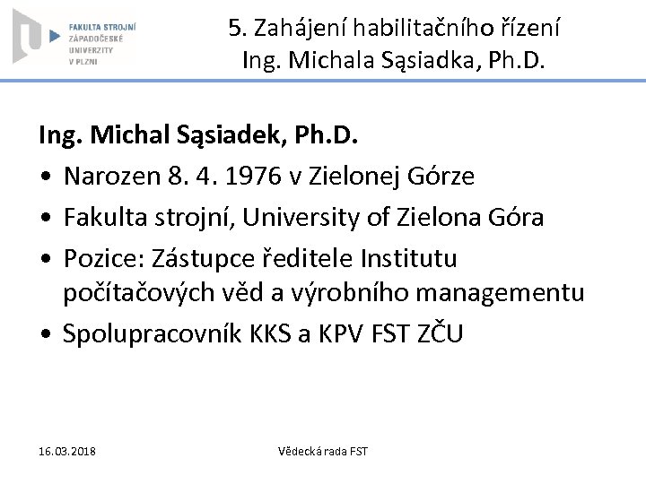 5. Zahájení habilitačního řízení Ing. Michala Sąsiadka, Ph. D. Ing. Michal Sąsiadek, Ph. D.