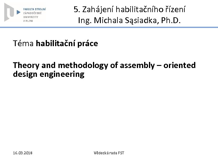 5. Zahájení habilitačního řízení Ing. Michala Sąsiadka, Ph. D. Téma habilitační práce Theory and