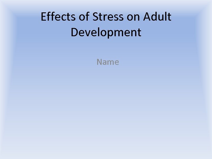 Effects of Stress on Adult Development Name 