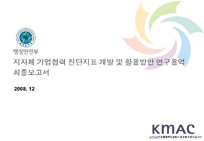 지자체 기업협력 진단지표 개발 및 활용방안 연구용역 최종보고서 2008. 12 는 한국능률협회컨설팅의 글로벌 브랜드입니다.