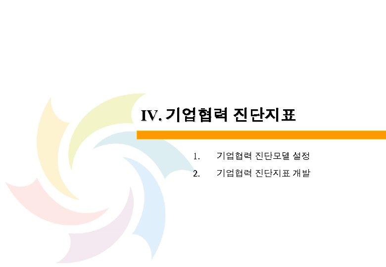 Ⅳ. 기업협력 진단지표 1. 기업협력 진단모델 설정 2. 기업협력 진단지표 개발 