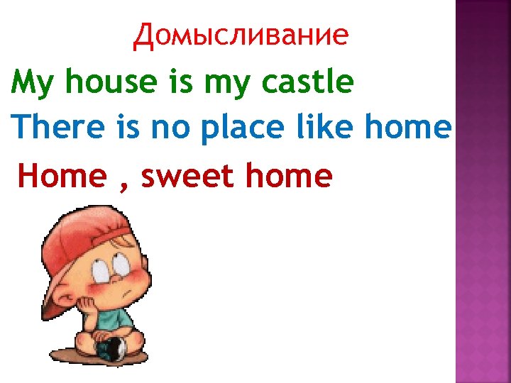 Домысливание My house is my castle There is no place like home Home ,