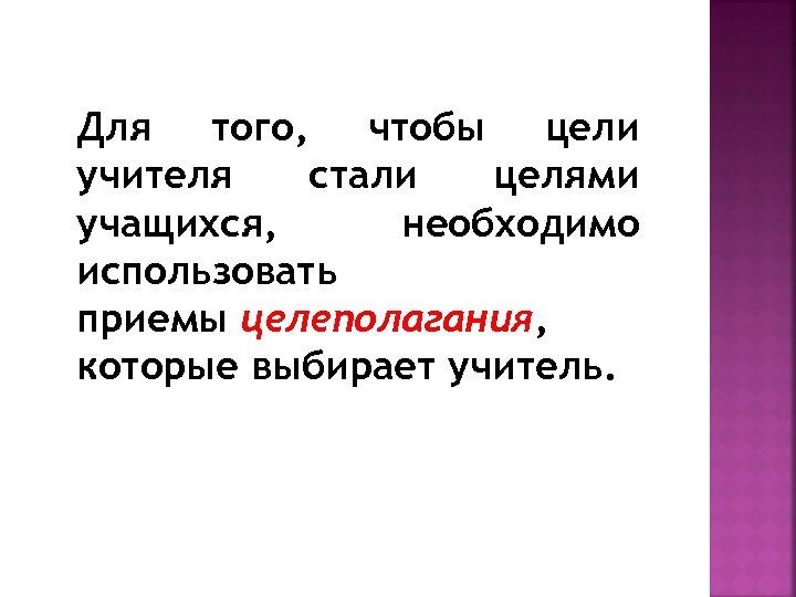 Для того, чтобы цели учителя стали целями учащихся, необходимо использовать приемы целеполагания, которые выбирает