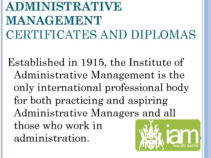 ADMINISTRATIVE MANAGEMENT CERTIFICATES AND DIPLOMAS Established in 1915, the Institute of Administrative Management is