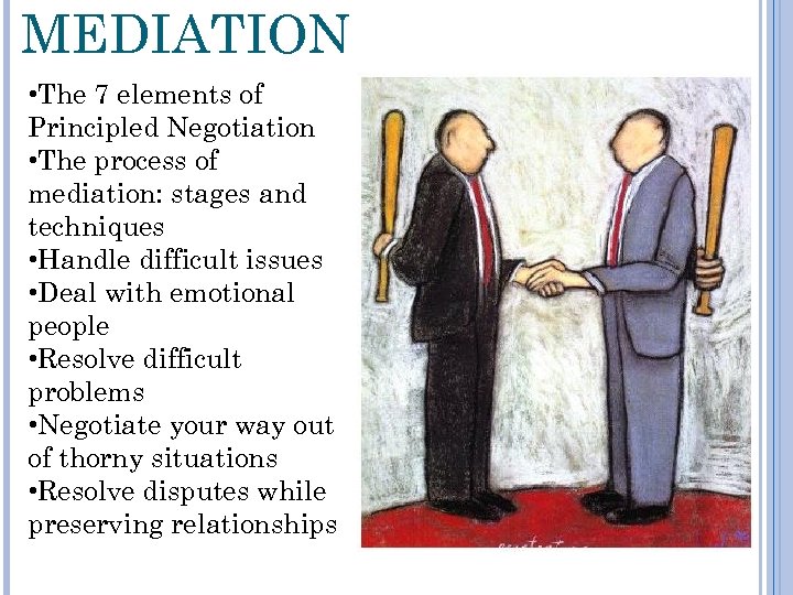 MEDIATION • The 7 elements of Principled Negotiation • The process of mediation: stages