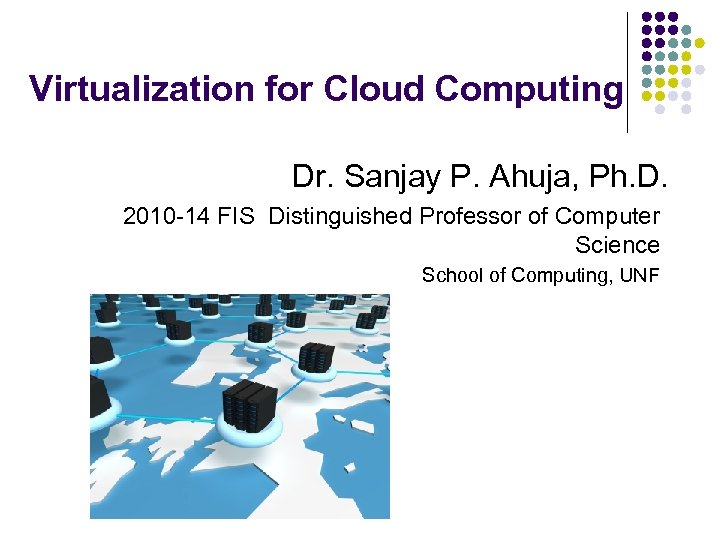 Virtualization for Cloud Computing Dr. Sanjay P. Ahuja, Ph. D. 2010 -14 FIS Distinguished