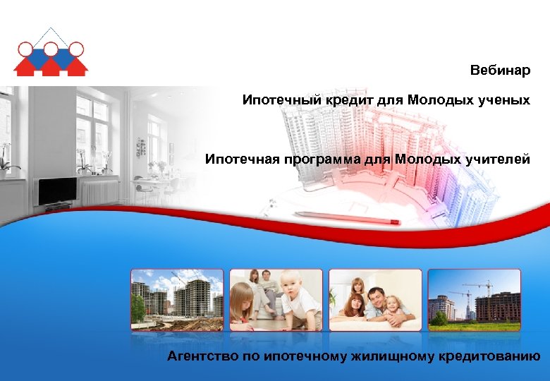 Вебинар Ипотечный кредит для Молодых ученых Ипотечная программа для Молодых учителей Агентство по ипотечному