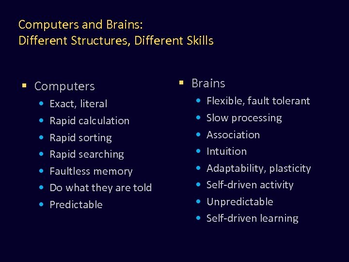 Computers and Brains: Different Structures, Different Skills § Computers • • Exact, literal Rapid
