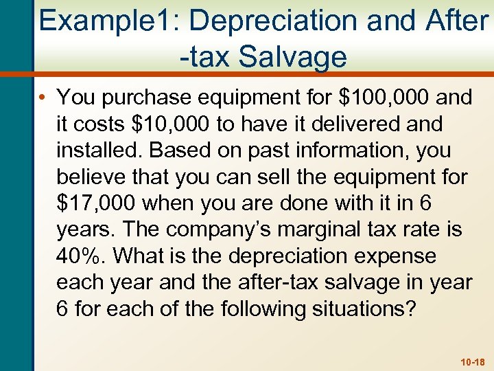 Example 1: Depreciation and After -tax Salvage • You purchase equipment for $100, 000