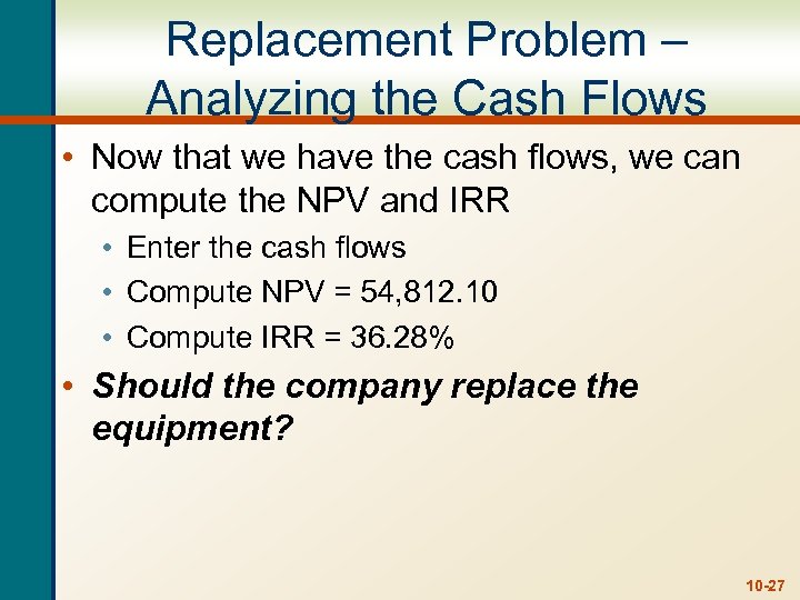 Replacement Problem – Analyzing the Cash Flows • Now that we have the cash