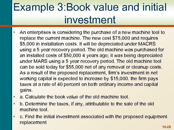 Example 3: Book value and initial investment • An enterprises is considering the purchase
