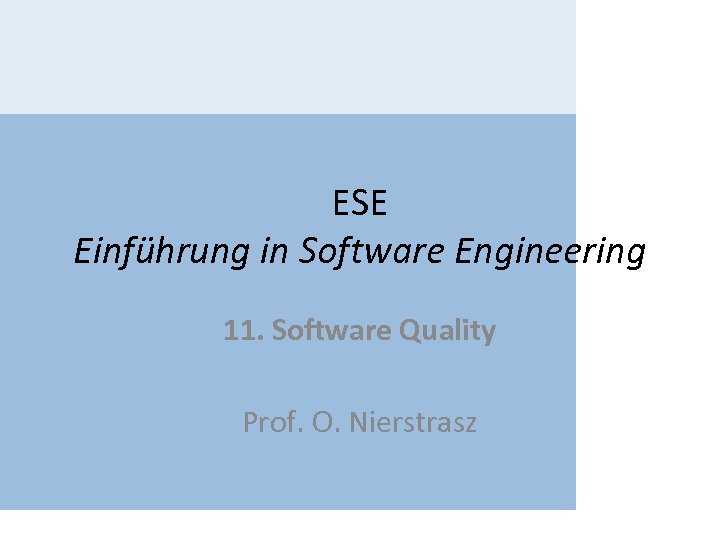 ESE Einführung in Software Engineering 11. Software Quality Prof. O. Nierstrasz 