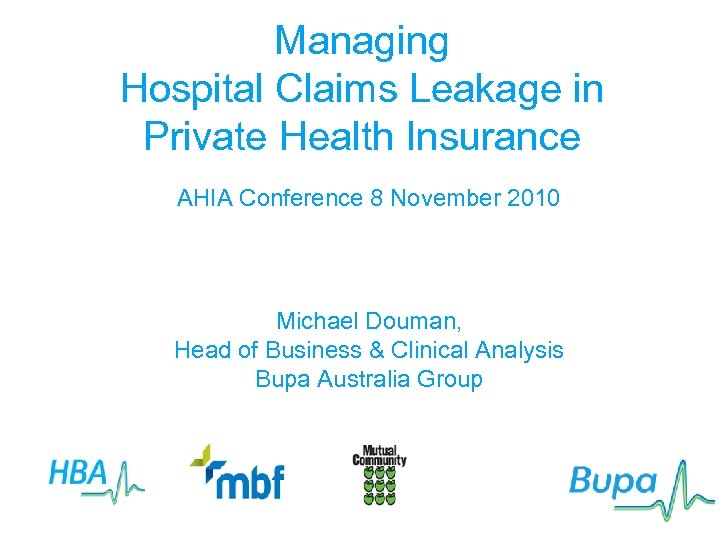 Managing Hospital Claims Leakage in Private Health Insurance AHIA Conference 8 November 2010 Michael