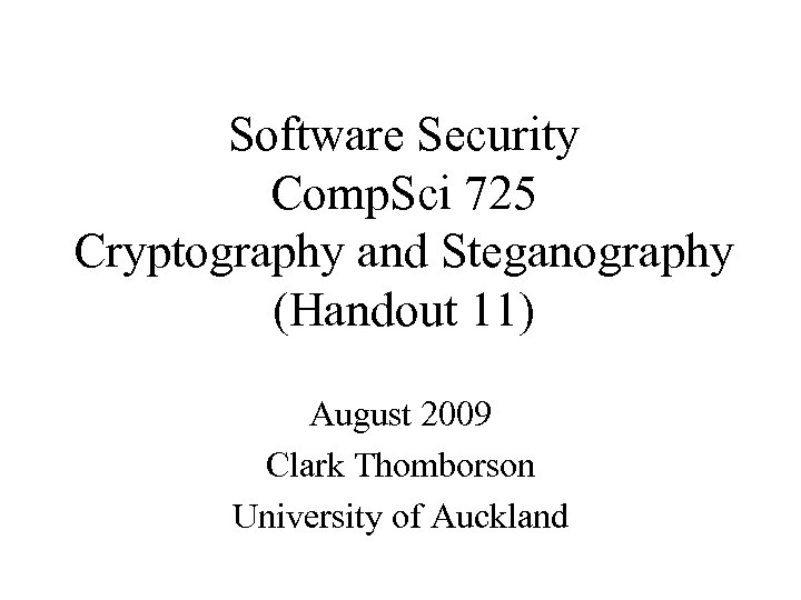 Software Security Comp. Sci 725 Cryptography and Steganography (Handout 11) August 2009 Clark Thomborson