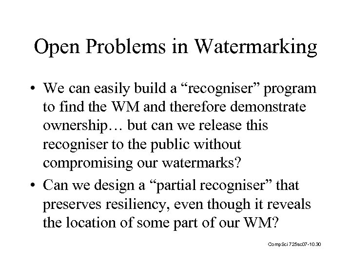 Open Problems in Watermarking • We can easily build a “recogniser” program to find