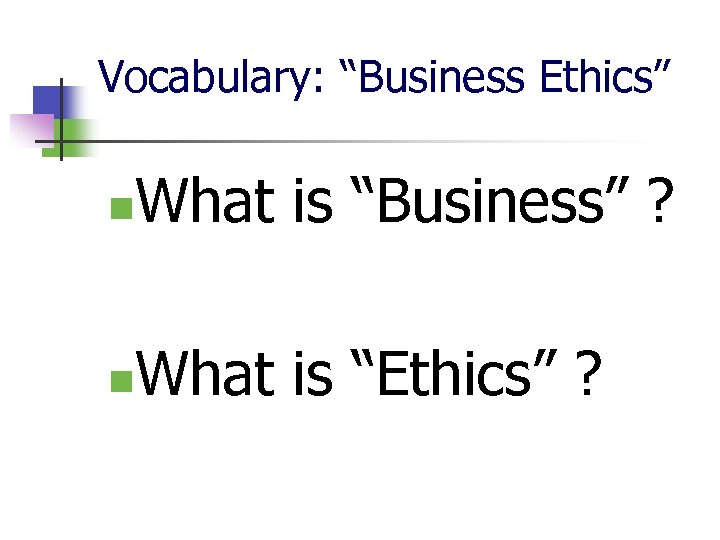 Vocabulary: “Business Ethics” n What is “Business” ? n What is “Ethics” ? 