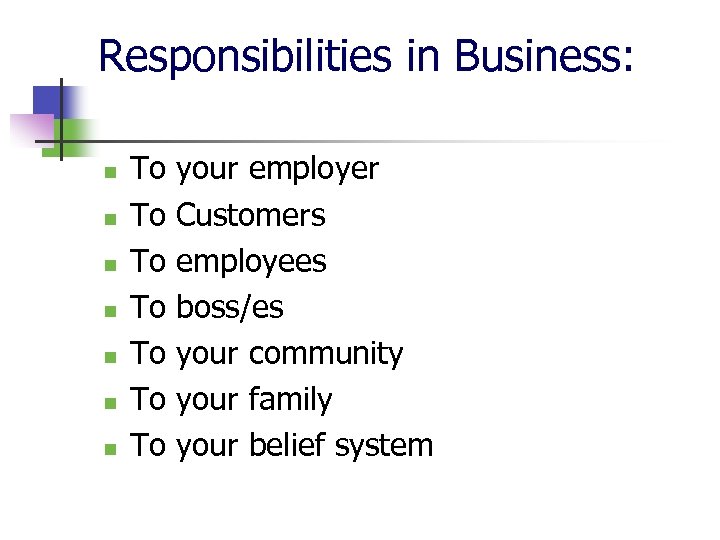 Responsibilities in Business: n n n n To To your employer Customers employees boss/es
