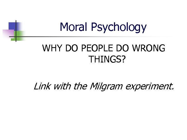 Moral Psychology WHY DO PEOPLE DO WRONG THINGS? Link with the Milgram experiment. 