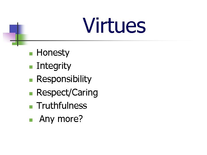 Virtues n n n Honesty Integrity Responsibility Respect/Caring Truthfulness Any more? 