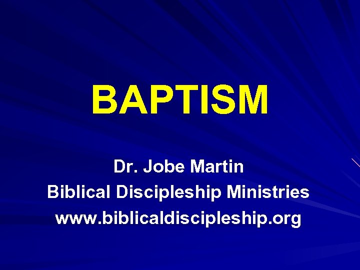 BAPTISM Dr. Jobe Martin Biblical Discipleship Ministries www. biblicaldiscipleship. org 