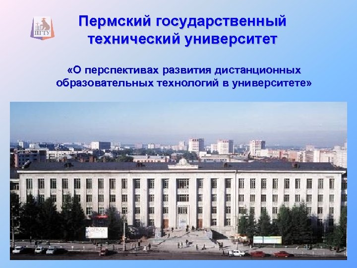 Пермский государственный технический университет «О перспективах развития дистанционных образовательных технологий в университете» 