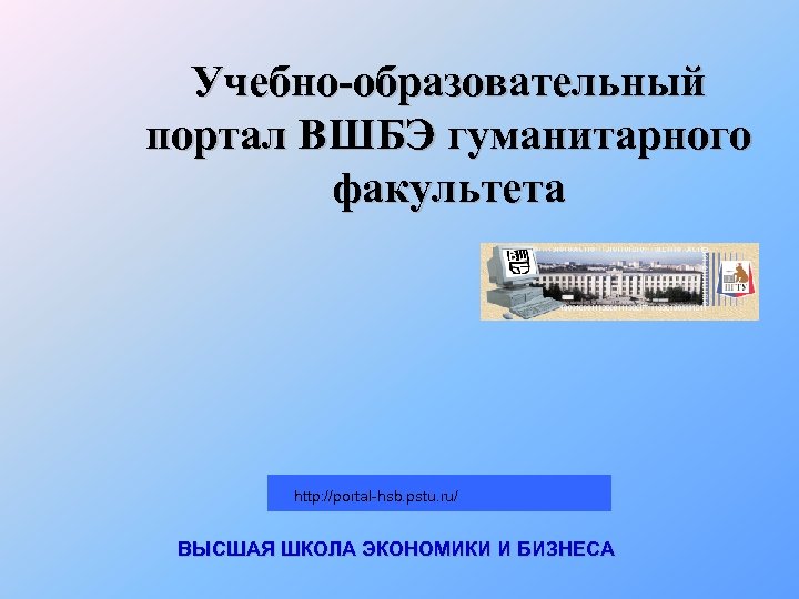 Учебно-образовательный портал ВШБЭ гуманитарного факультета http: //portal-hsb. pstu. ru/ ВЫСШАЯ ШКОЛА ЭКОНОМИКИ И БИЗНЕСА