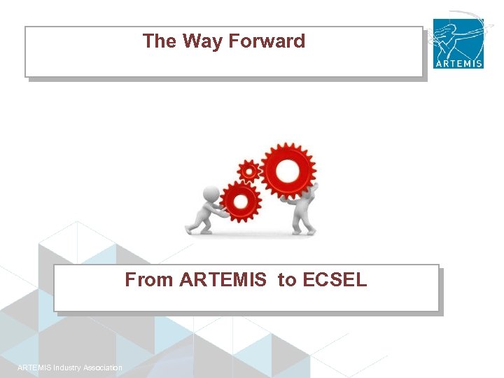 The Way Forward From ARTEMIS to ECSEL ARTEMIS Industry Association 