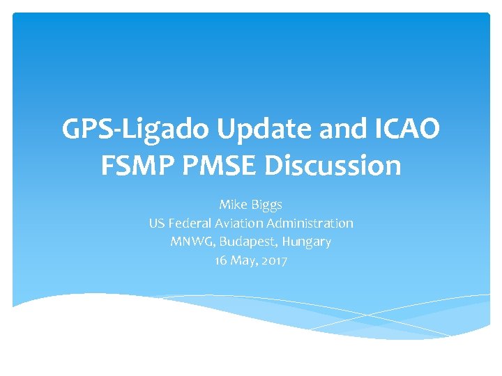 GPS-Ligado Update and ICAO FSMP PMSE Discussion Mike Biggs US Federal Aviation Administration MNWG,