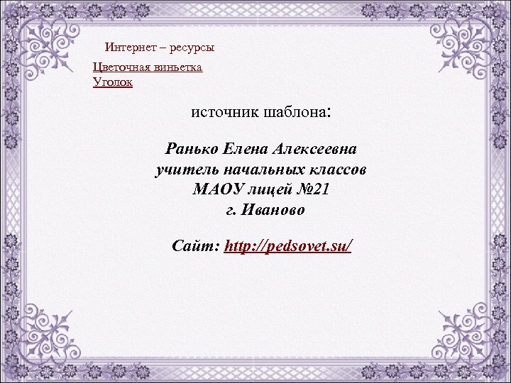 Интернет – ресурсы Цветочная виньетка Уголок источник шаблона: Ранько Елена Алексеевна учитель начальных классов