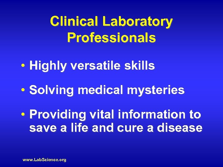 Clinical Laboratory Professionals • Highly versatile skills • Solving medical mysteries • Providing vital