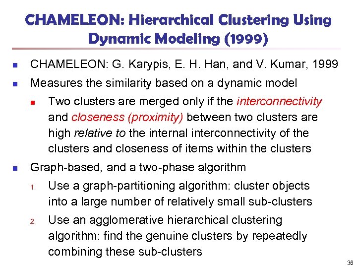 CHAMELEON: Hierarchical Clustering Using Dynamic Modeling (1999) n CHAMELEON: G. Karypis, E. H. Han,