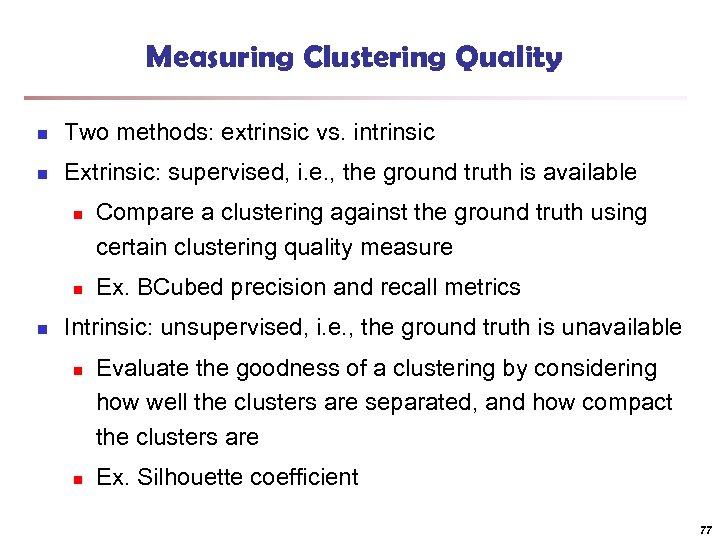 Measuring Clustering Quality n Two methods: extrinsic vs. intrinsic n Extrinsic: supervised, i. e.