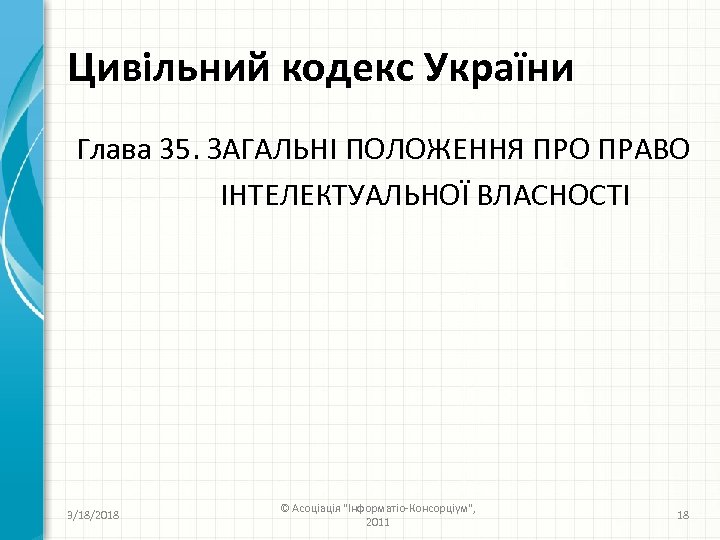 Цивільний кодекс України Глава 35. ЗАГАЛЬНІ ПОЛОЖЕННЯ ПРО ПРАВО ІНТЕЛЕКТУАЛЬНОЇ ВЛАСНОСТІ 3/18/2018 © Асоціація