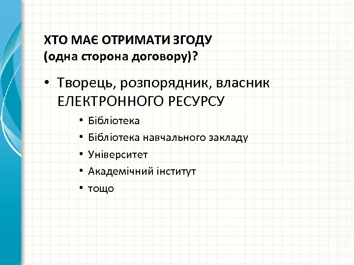 ХТО МАЄ ОТРИМАТИ ЗГОДУ (одна сторона договору)? • Творець, розпорядник, власник ЕЛЕКТРОННОГО РЕСУРСУ •