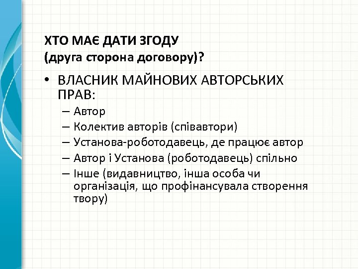 ХТО МАЄ ДАТИ ЗГОДУ (друга сторона договору)? • ВЛАСНИК МАЙНОВИХ АВТОРСЬКИХ ПРАВ: – Автор