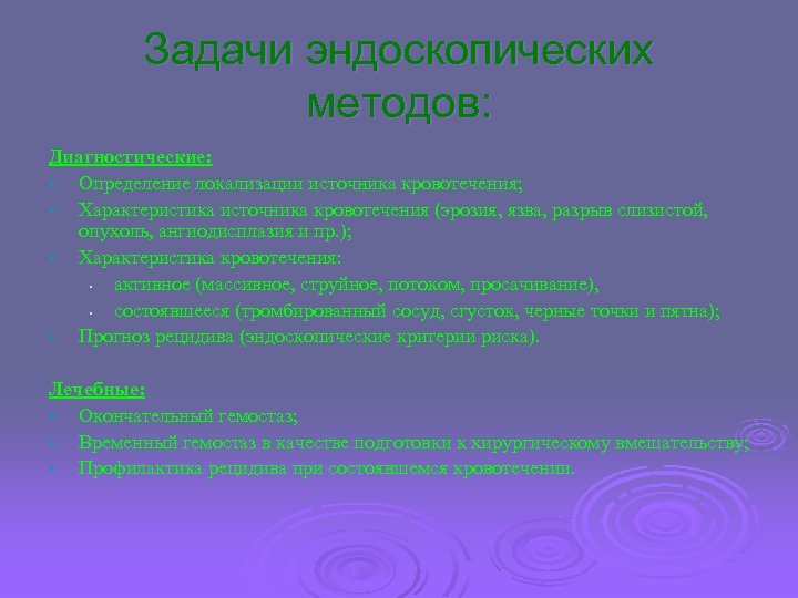 Задачи эндоскопических методов: Диагностические: • Определение локализации источника кровотечения; • Характеристика источника кровотечения (эрозия,