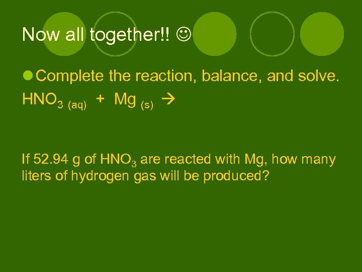 Now all together!! l Complete the reaction, balance, and solve. HNO 3 (aq) +