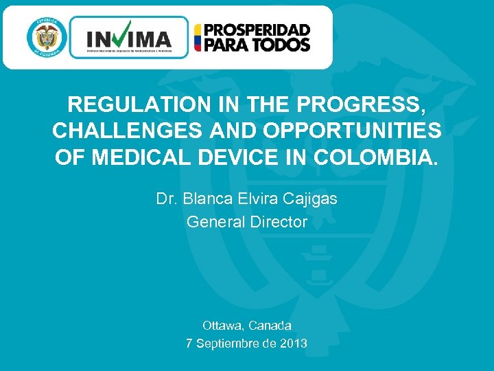 REGULATION IN THE PROGRESS, CHALLENGES AND OPPORTUNITIES OF MEDICAL DEVICE IN COLOMBIA. Dr. Blanca