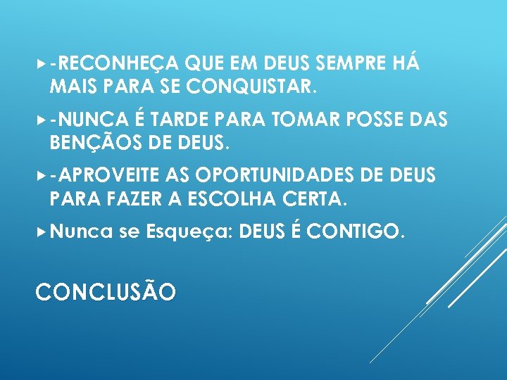  -RECONHEÇA QUE EM DEUS SEMPRE HÁ MAIS PARA SE CONQUISTAR. -NUNCA É TARDE