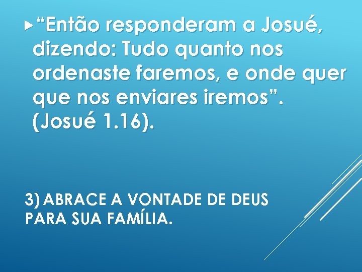  “Então responderam a Josué, dizendo: Tudo quanto nos ordenaste faremos, e onde quer